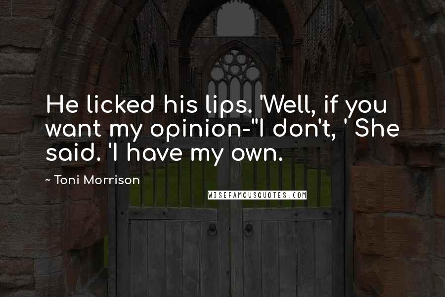 Toni Morrison quotes: He licked his lips. 'Well, if you want my opinion-''I don't, ' She said. 'I have my own.