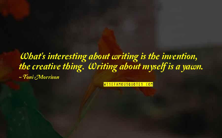 Toni Morrison Writing Quotes By Toni Morrison: What's interesting about writing is the invention, the Toni Morrison Writing Quotes By Toni Morrison: What's interesting about writing is the invention, the