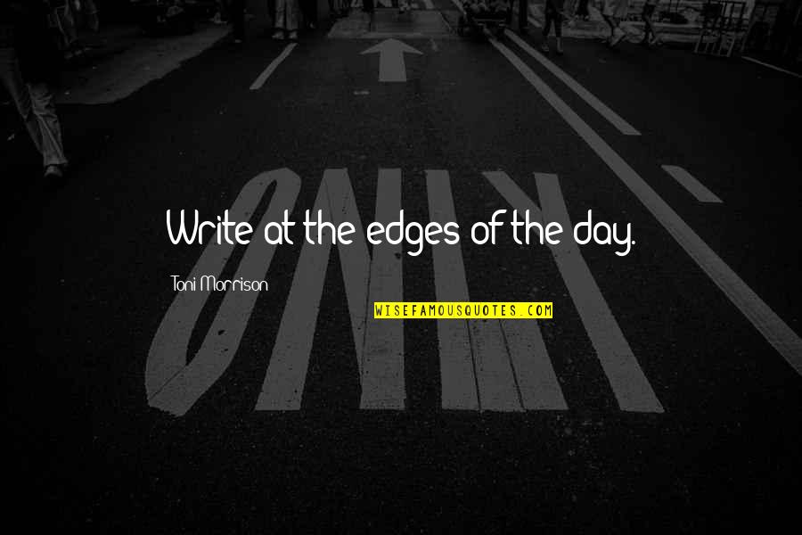 Toni Morrison Writing Quotes By Toni Morrison: Write at the edges of the day. Toni Morrison Writing Quotes By Toni Morrison: Write at the edges of the day.