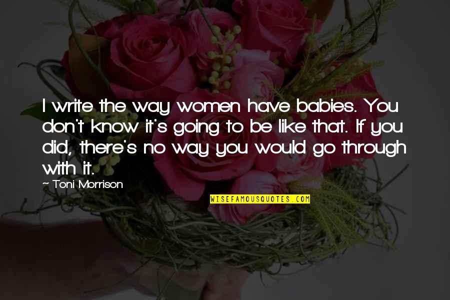 Toni Morrison's Quotes By Toni Morrison: I write the way women have babies. You