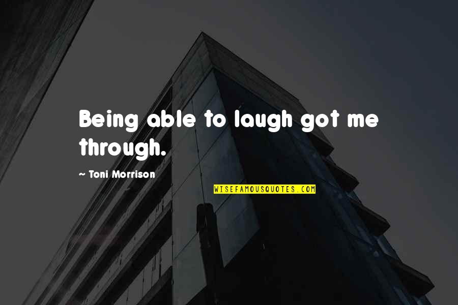 Toni Morrison's Quotes By Toni Morrison: Being able to laugh got me through.