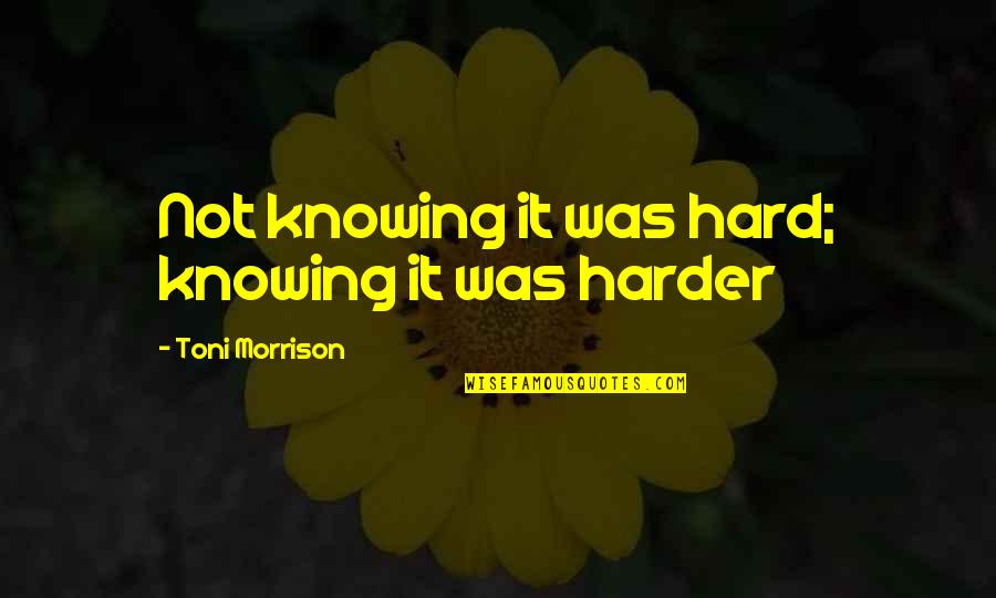 Toni Morrison's Quotes By Toni Morrison: Not knowing it was hard; knowing it was