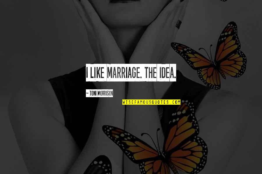 Toni Morrison's Quotes By Toni Morrison: I like marriage. The idea.