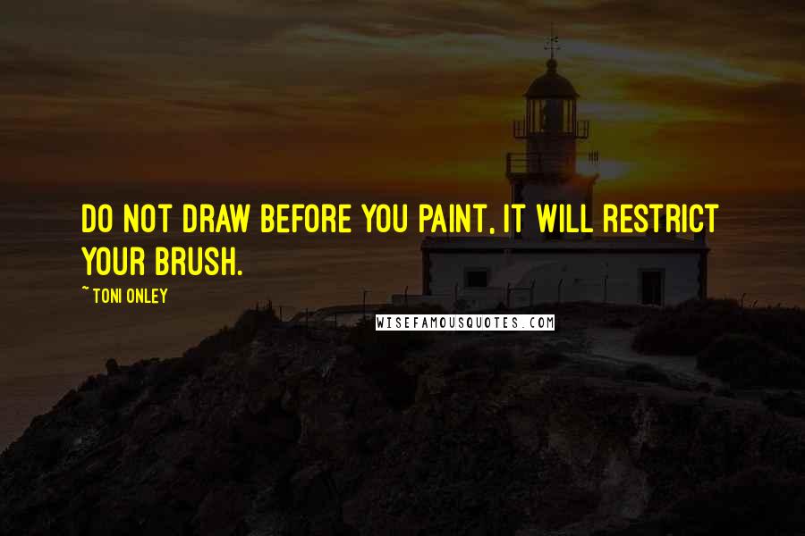 Toni Onley quotes: Do not draw before you paint, it will restrict your brush. Toni Onley quotes: Do not draw before you paint, it will restrict your brush.