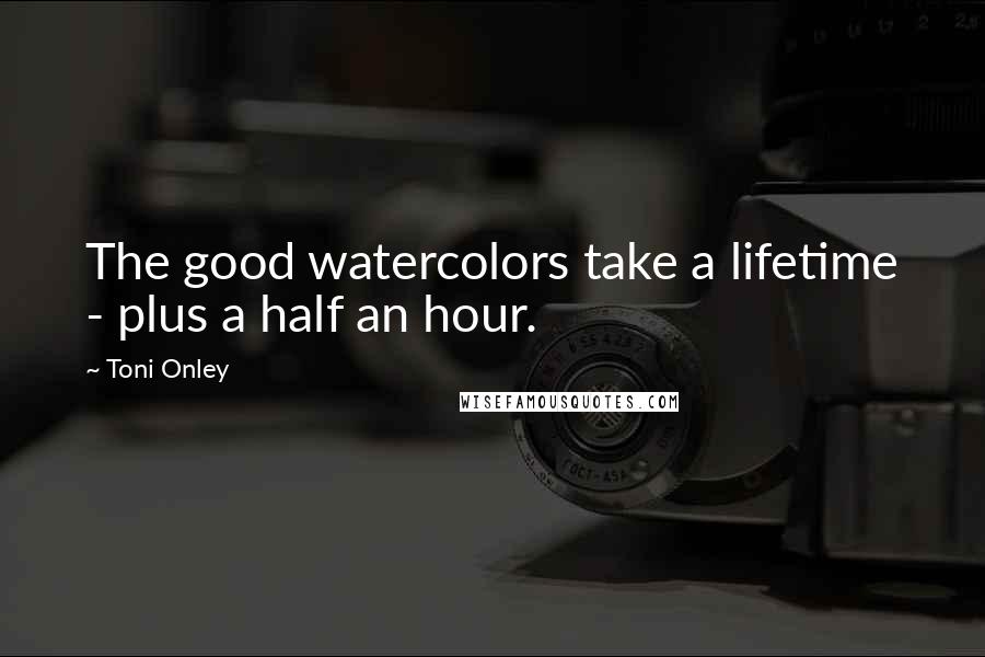 Toni Onley quotes: The good watercolors take a lifetime - plus a half an hour. Toni Onley quotes: The good watercolors take a lifetime - plus a half an hour.