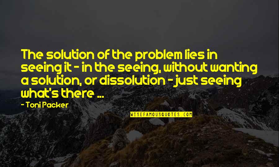 Toni Packer Quotes By Toni Packer: The solution of the problem lies in seeing