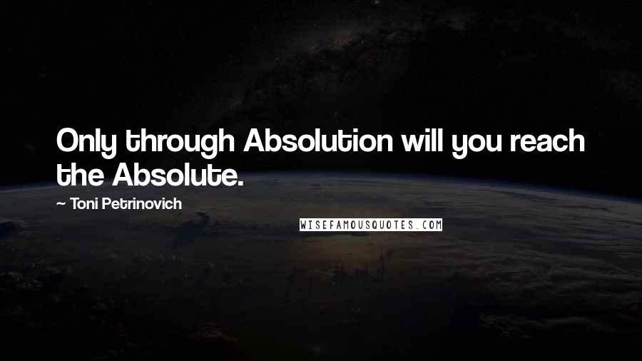 Toni Petrinovich quotes: Only through Absolution will you reach the Absolute.