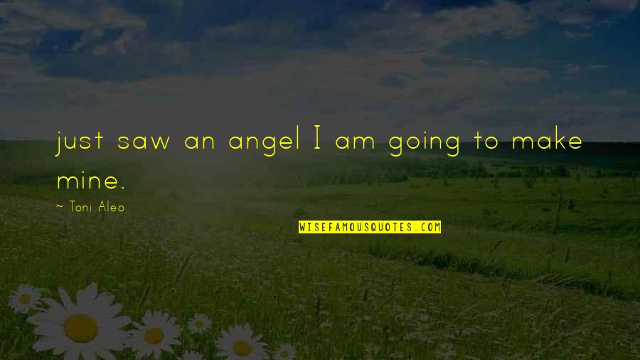 Toni Quotes By Toni Aleo: just saw an angel I am going to