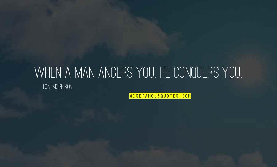 Toni Quotes By Toni Morrison: When a man angers you, he conquers you.