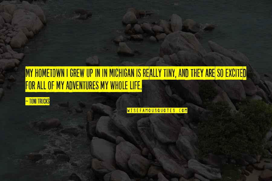 Toni Quotes By Toni Trucks: My hometown I grew up in in Michigan