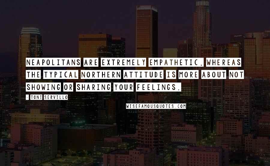 Toni Servillo quotes: Neapolitans are extremely empathetic, whereas the typical northern attitude is more about not showing or sharing your feelings.