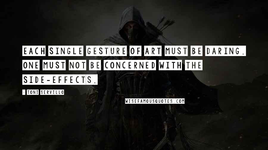 Toni Servillo quotes: Each single gesture of art must be daring. One must not be concerned with the side-effects.