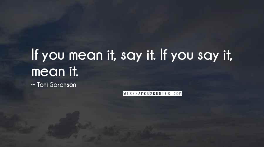 Toni Sorenson quotes: If you mean it, say it. If you say it, mean it.