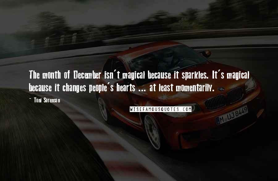 Toni Sorenson quotes: The month of December isn't magical because it sparkles. It's magical because it changes people's hearts ... at least momentarily.