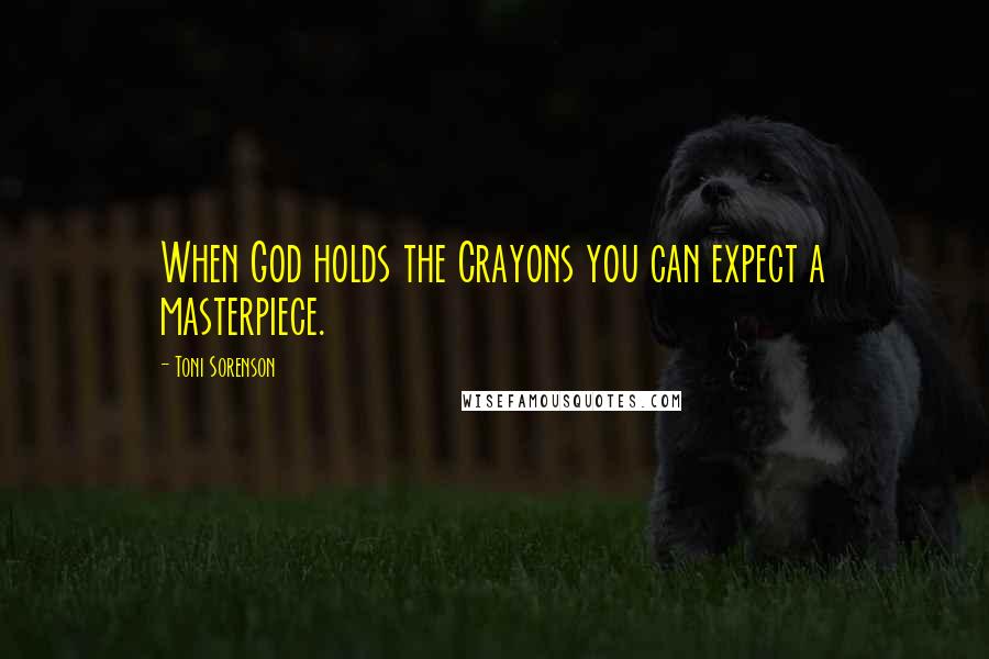 Toni Sorenson quotes: When God holds the Crayons you can expect a masterpiece.