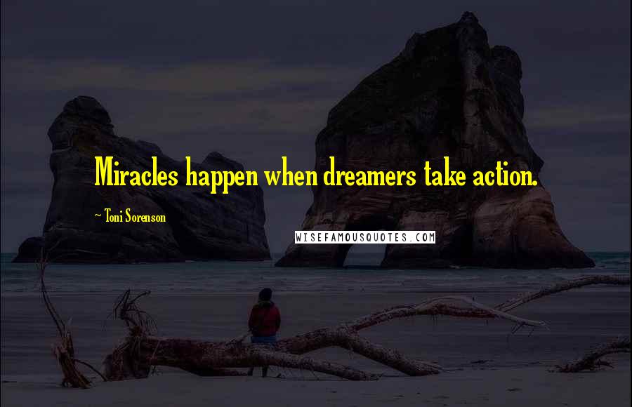 Toni Sorenson quotes: Miracles happen when dreamers take action.