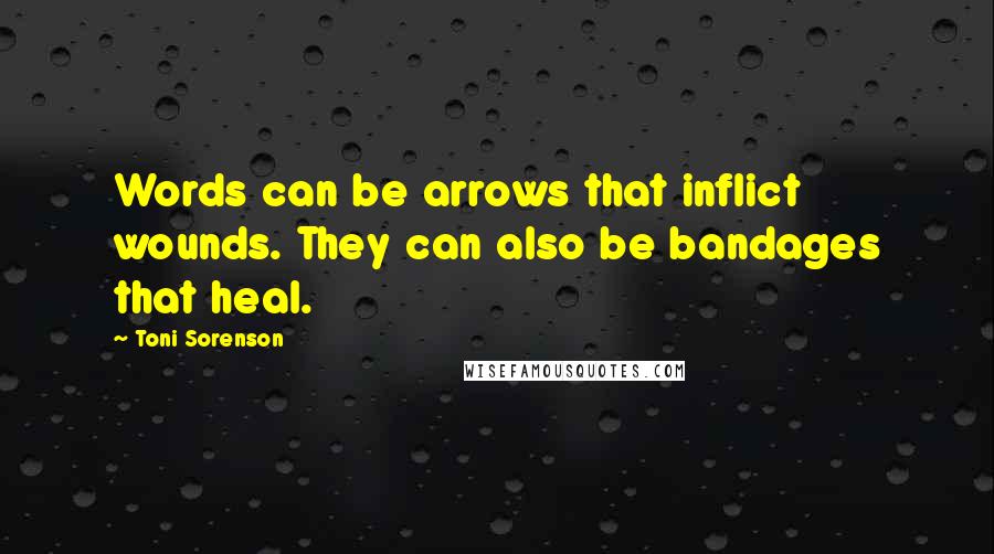 Toni Sorenson quotes: Words can be arrows that inflict wounds. They can also be bandages that heal.