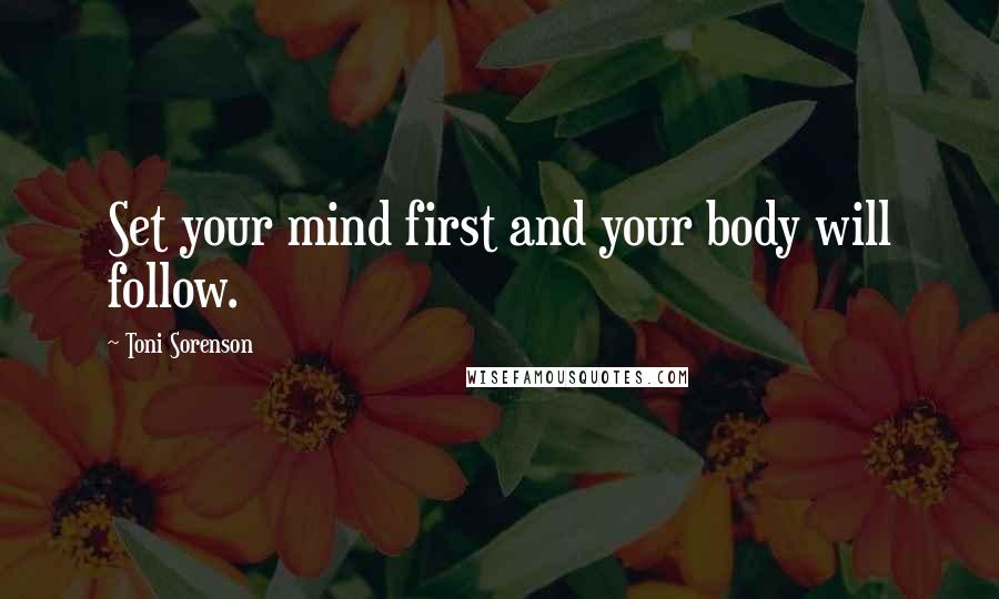 Toni Sorenson quotes: Set your mind first and your body will follow.
