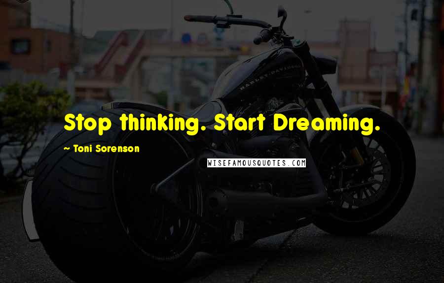 Toni Sorenson quotes: Stop thinking. Start Dreaming.