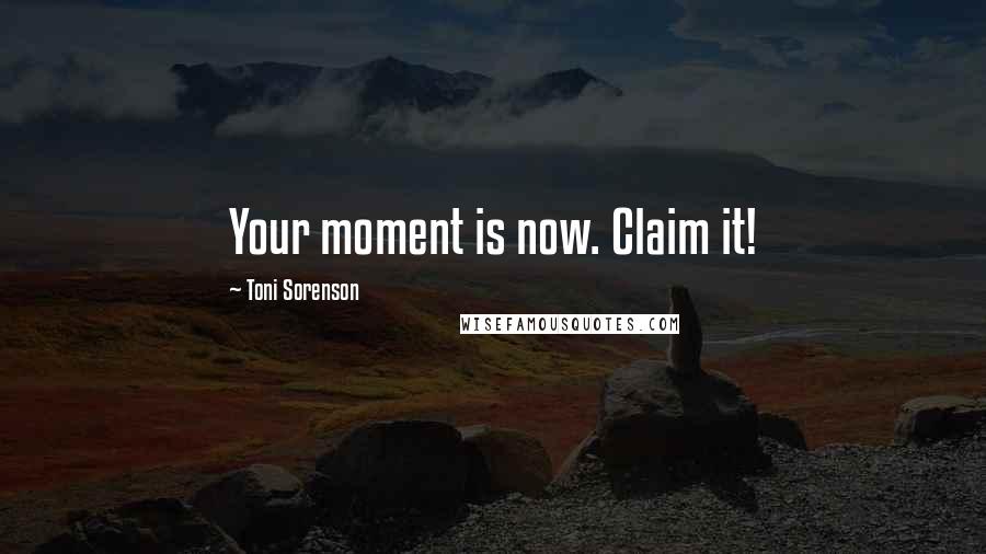 Toni Sorenson quotes: Your moment is now. Claim it!
