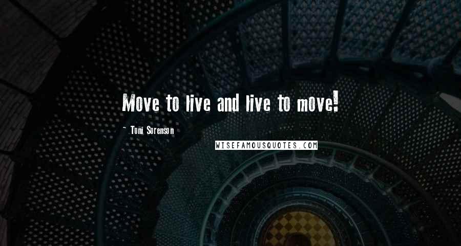 Toni Sorenson quotes: Move to live and live to move!