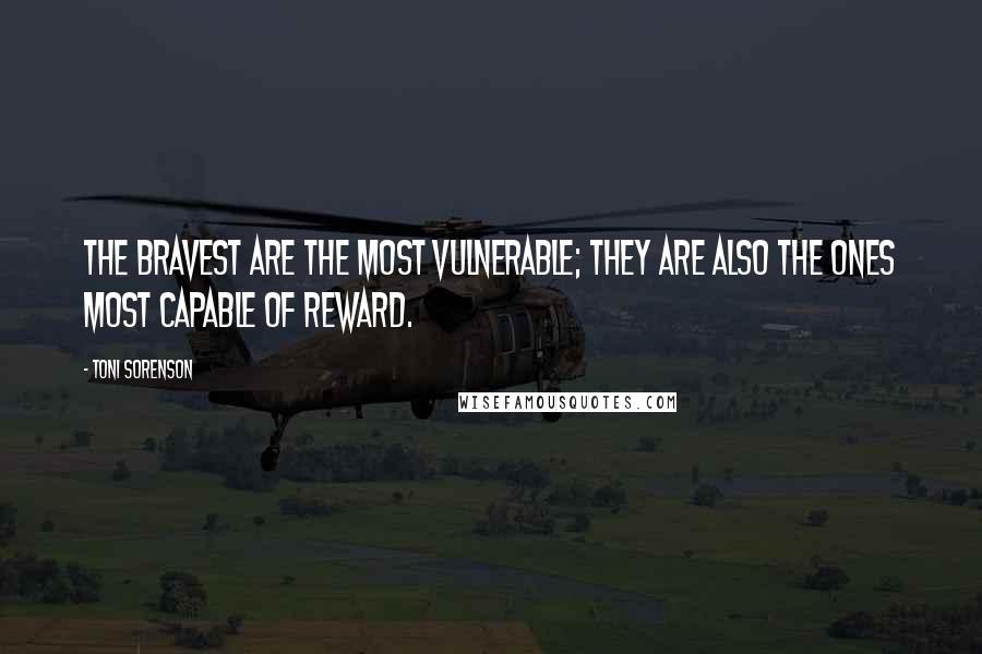 Toni Sorenson quotes: The bravest are the most vulnerable; they are also the ones most capable of reward.