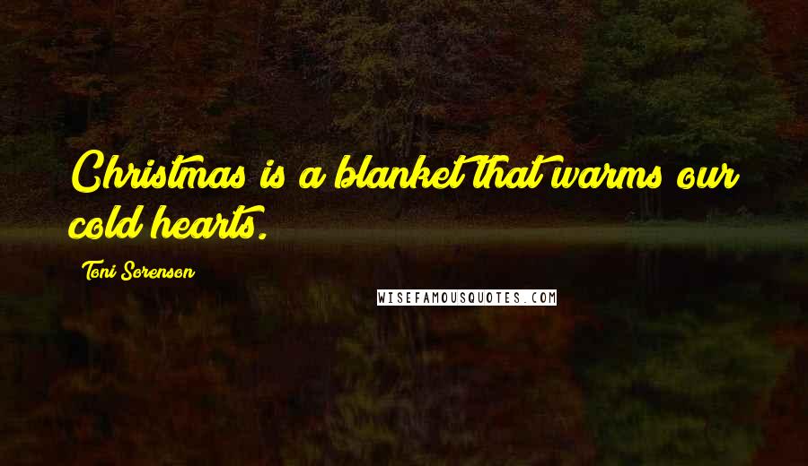 Toni Sorenson quotes: Christmas is a blanket that warms our cold hearts.