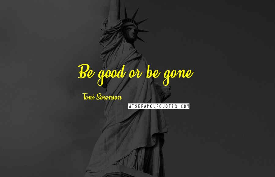 Toni Sorenson quotes: Be good or be gone.