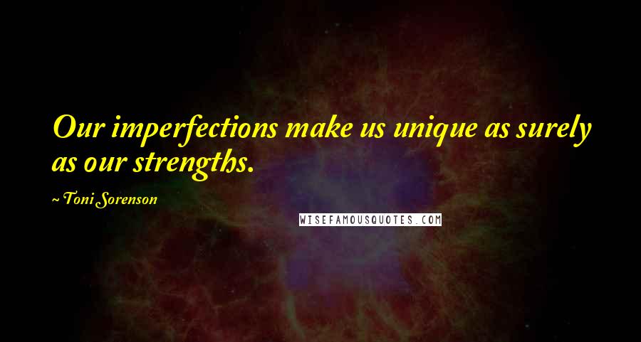 Toni Sorenson quotes: Our imperfections make us unique as surely as our strengths.