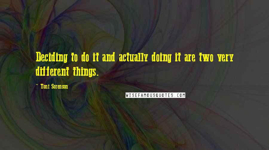 Toni Sorenson quotes: Deciding to do it and actually doing it are two very different things.