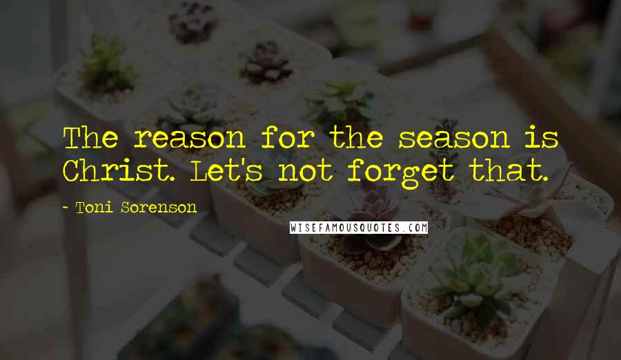 Toni Sorenson quotes: The reason for the season is Christ. Let's not forget that.