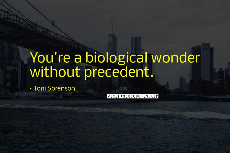 Toni Sorenson quotes: You're a biological wonder without precedent.