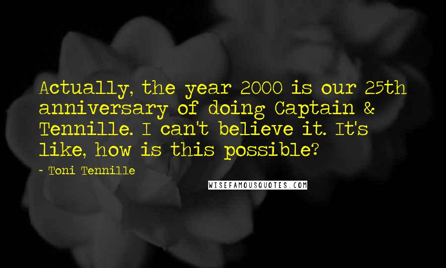 Toni Tennille quotes: Actually, the year 2000 is our 25th anniversary of doing Captain & Tennille. I can't believe it. It's like, how is this possible? Toni Tennille quotes: Actually, the year 2000 is our 25th anniversary of doing Captain & Tennille. I can't believe it. It's like, how is this possible?