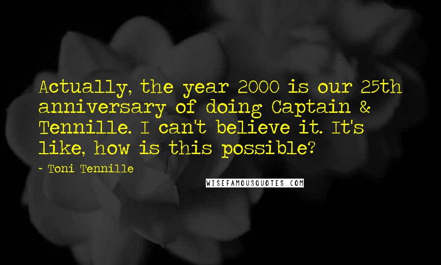 Toni Tennille quotes: Actually, the year 2000 is our 25th anniversary of doing Captain & Tennille. I can't believe it. It's like, how is this possible?