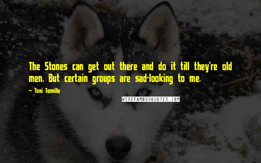 Toni Tennille quotes: The Stones can get out there and do it till they're old men. But certain groups are sad-looking to me.