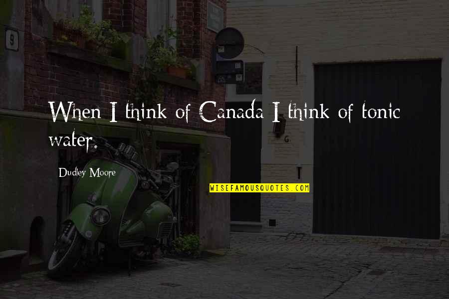 Tonic Water Quotes By Dudley Moore: When I think of Canada I think of