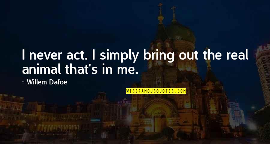 Tonico E Quotes By Willem Dafoe: I never act. I simply bring out the