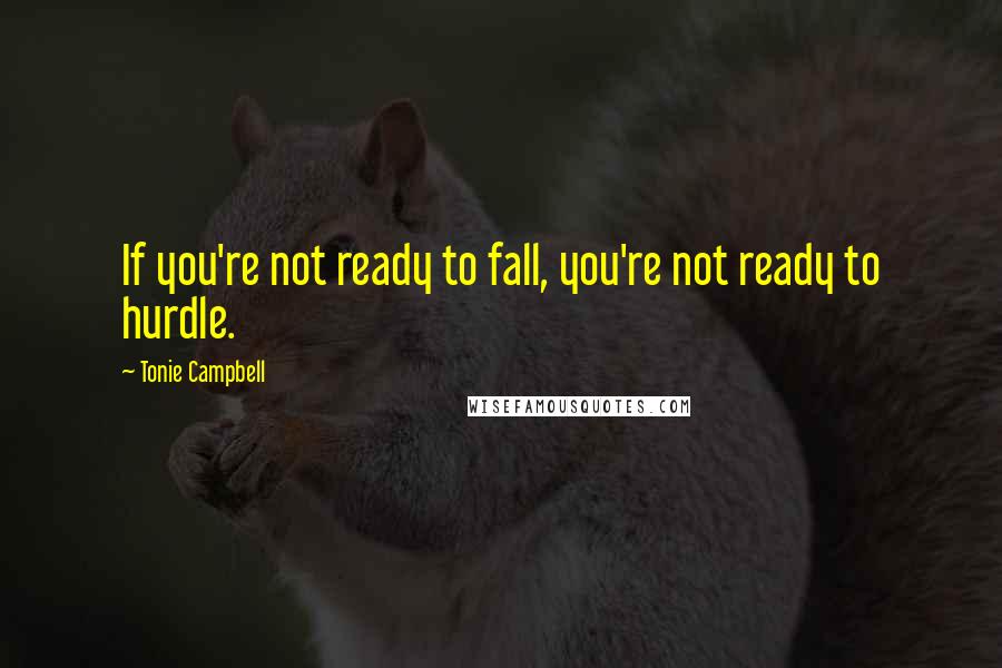 Tonie Campbell quotes: If you're not ready to fall, you're not ready to hurdle.