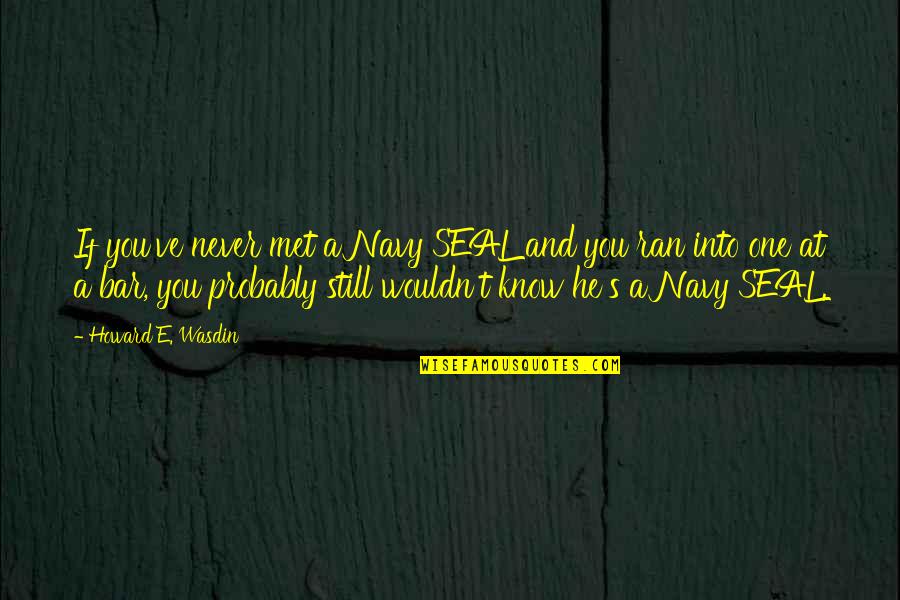 Tonight I Wanna Cry Quotes By Howard E. Wasdin: If you've never met a Navy SEAL and