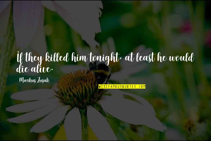 Tonight Quotes By Markus Zusak: If they killed him tonight, at least he Tonight Quotes By Markus Zusak: If they killed him tonight, at least he