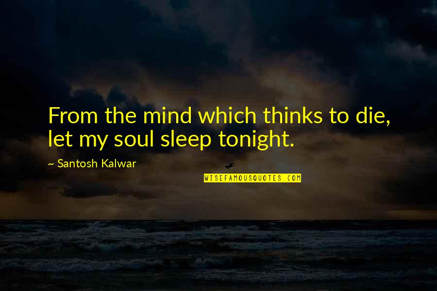 Tonight Quotes By Santosh Kalwar: From the mind which thinks to die, let Tonight Quotes By Santosh Kalwar: From the mind which thinks to die, let