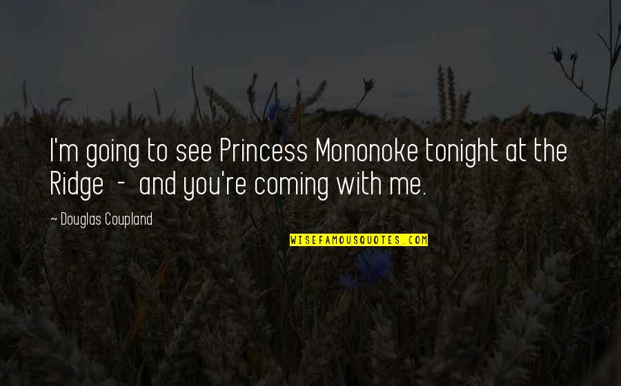 Tonight You Quotes By Douglas Coupland: I'm going to see Princess Mononoke tonight at