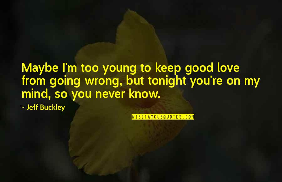 Tonight You're On My Mind Quotes By Jeff Buckley: Maybe I'm too young to keep good love