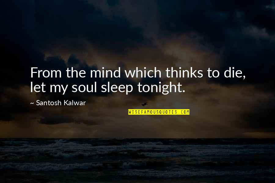 Tonight You're On My Mind Quotes By Santosh Kalwar: From the mind which thinks to die, let