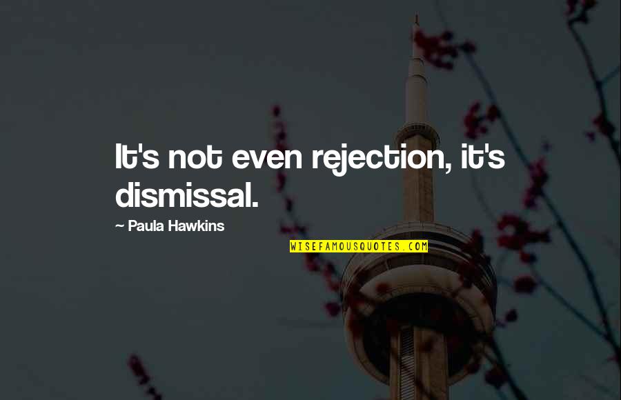 Tonii Boii Quotes By Paula Hawkins: It's not even rejection, it's dismissal. Tonii Boii Quotes By Paula Hawkins: It's not even rejection, it's dismissal.