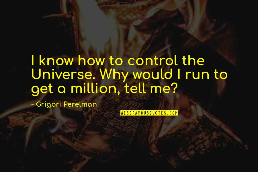 Tonio Quotes By Grigori Perelman: I know how to control the Universe. Why