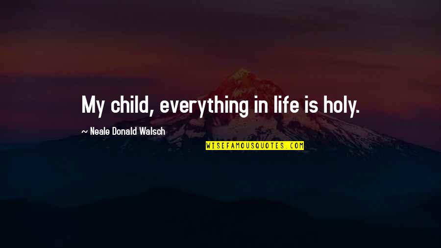 Toniolo Casa Quotes By Neale Donald Walsch: My child, everything in life is holy.