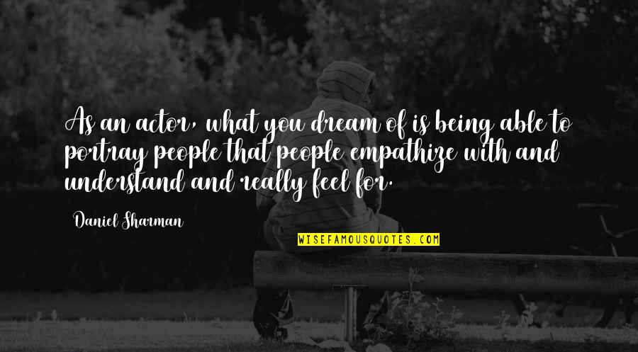 Tonka Dump Quotes By Daniel Sharman: As an actor, what you dream of is Tonka Dump Quotes By Daniel Sharman: As an actor, what you dream of is