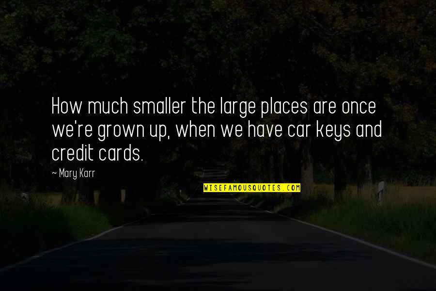 Tonka Dump Quotes By Mary Karr: How much smaller the large places are once Tonka Dump Quotes By Mary Karr: How much smaller the large places are once