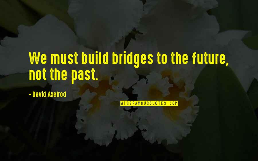 Tonker Speaker Quotes By David Axelrod: We must build bridges to the future, not Tonker Speaker Quotes By David Axelrod: We must build bridges to the future, not